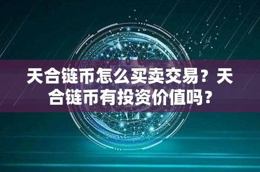 天合链币怎么买卖交易？天合链币有投资价值吗？