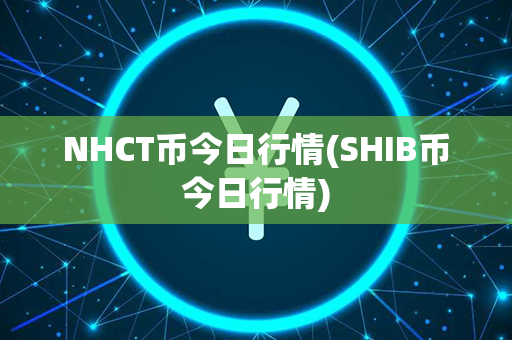 NHCT币今日行情(SHIB币今日行情)