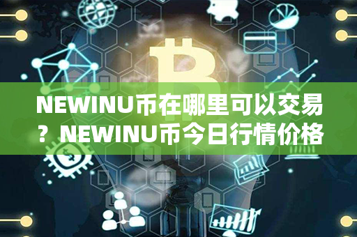 NEWINU币在哪里可以交易？NEWINU币今日行情价格？