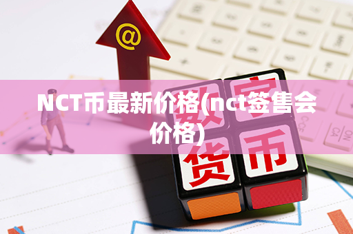 NCT币最新价格(nct签售会价格)