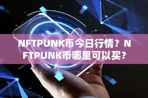 NFTPUNK币今日行情？NFTPUNK币哪里可以买？