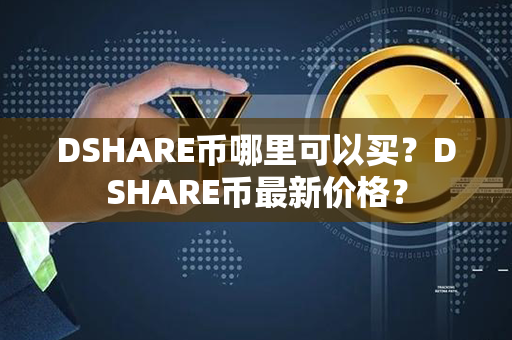 DSHARE币哪里可以买？DSHARE币最新价格？