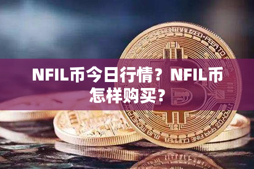 NFIL币今日行情？NFIL币怎样购买？