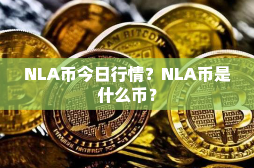 NLA币今日行情？NLA币是什么币？