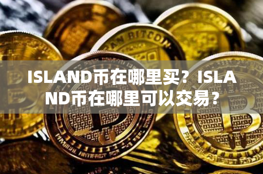 ISLAND币在哪里买？ISLAND币在哪里可以交易？