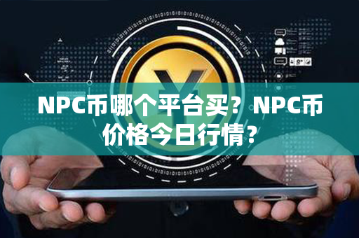 NPC币哪个平台买？NPC币价格今日行情？