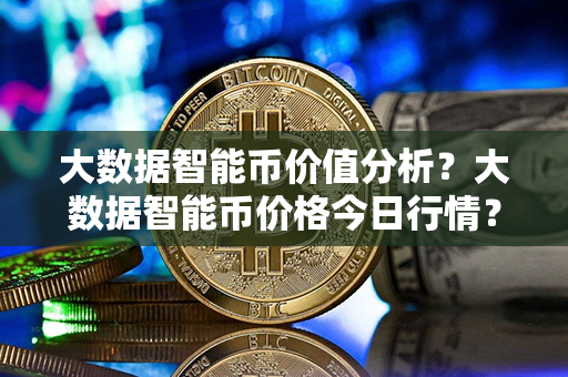 大数据智能币价值分析？大数据智能币价格今日行情？