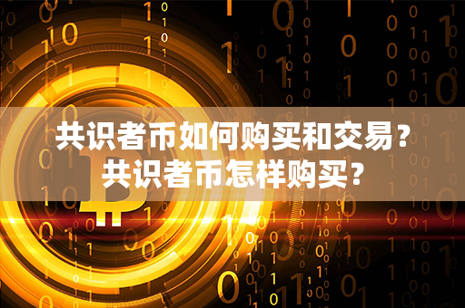 共识者币如何购买和交易？共识者币怎样购买？