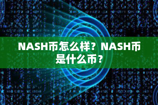 NASH币怎么样？NASH币是什么币？