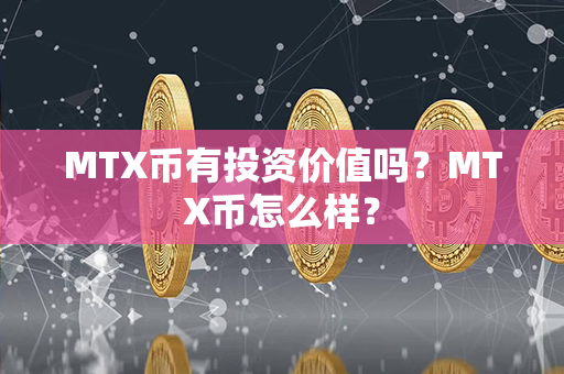 MTX币有投资价值吗？MTX币怎么样？