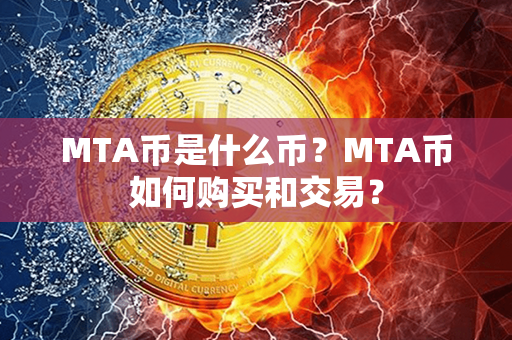 MTA币是什么币？MTA币如何购买和交易？