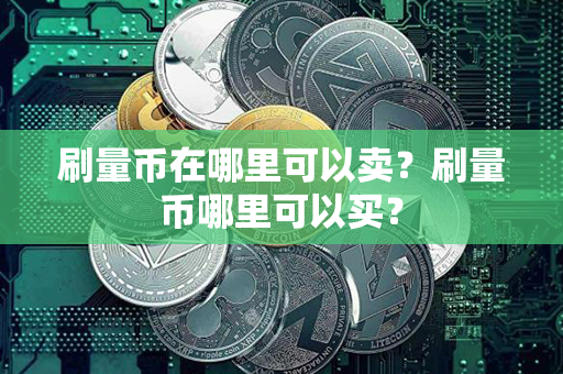 刷量币在哪里可以卖？刷量币哪里可以买？