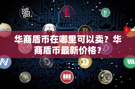 华商盾币在哪里可以卖？华商盾币最新价格？