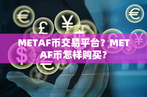 METAF币交易平台？METAF币怎样购买？