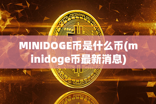 MINIDOGE币是什么币(minidoge币最新消息)