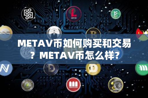 METAV币如何购买和交易？METAV币怎么样？