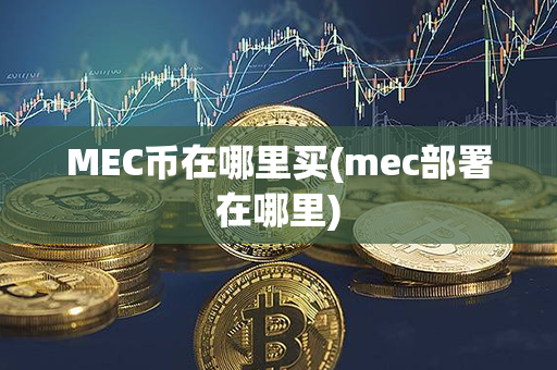 MEC币在哪里买(mec部署在哪里)