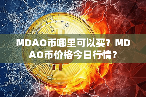 MDAO币哪里可以买？MDAO币价格今日行情？