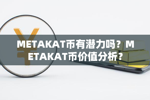 METAKAT币有潜力吗？METAKAT币价值分析？