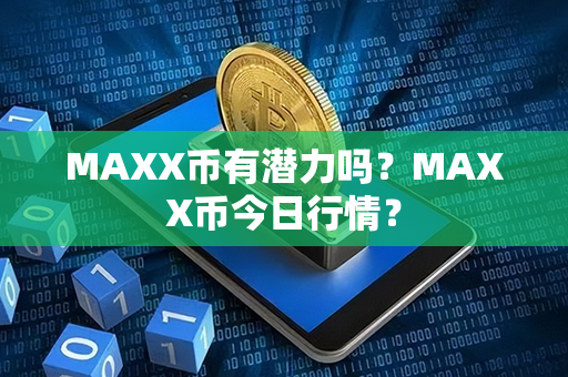 MAXX币有潜力吗？MAXX币今日行情？