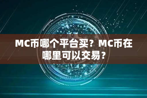 MC币哪个平台买？MC币在哪里可以交易？