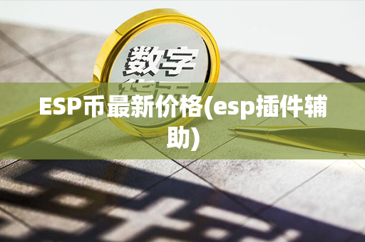 ESP币最新价格(esp插件辅助)