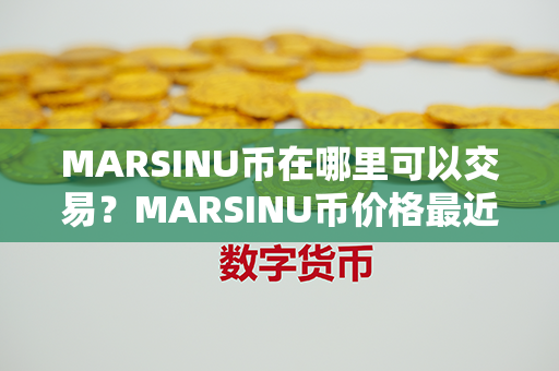 MARSINU币在哪里可以交易？MARSINU币价格最近走势图分析？