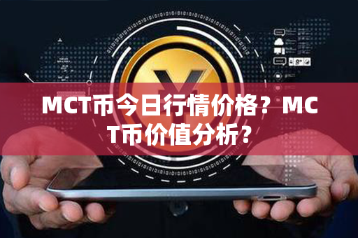 MCT币今日行情价格？MCT币价值分析？