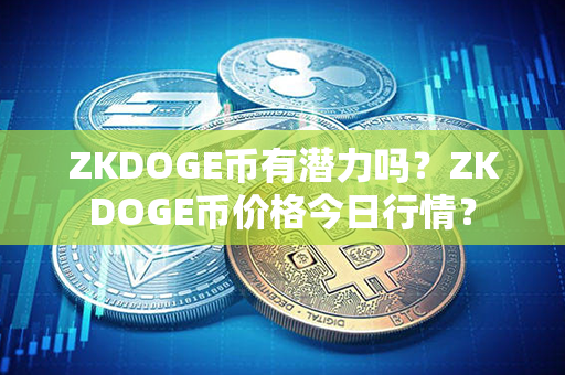 ZKDOGE币有潜力吗？ZKDOGE币价格今日行情？