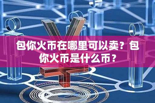 包你火币在哪里可以卖？包你火币是什么币？