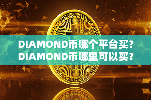 DIAMOND币哪个平台买？DIAMOND币哪里可以买？