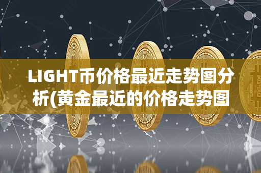 LIGHT币价格最近走势图分析(黄金最近的价格走势图)