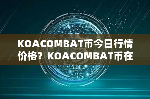 KOACOMBAT币今日行情价格？KOACOMBAT币在哪里可以交易？