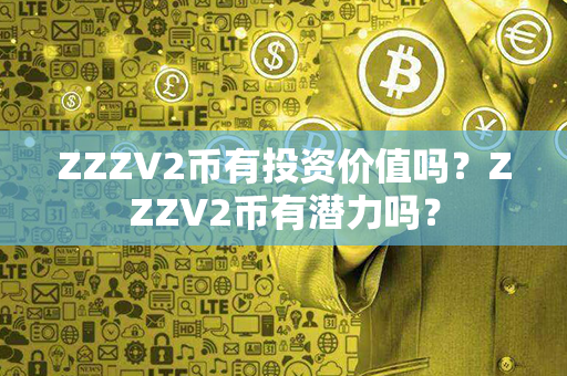 ZZZV2币有投资价值吗？ZZZV2币有潜力吗？