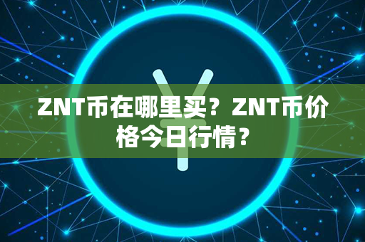 ZNT币在哪里买？ZNT币价格今日行情？