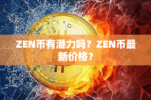 ZEN币有潜力吗？ZEN币最新价格？