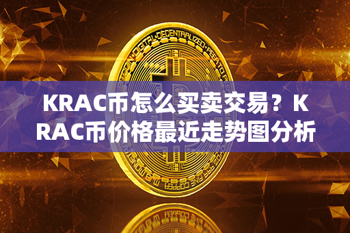 KRAC币怎么买卖交易？KRAC币价格最近走势图分析？