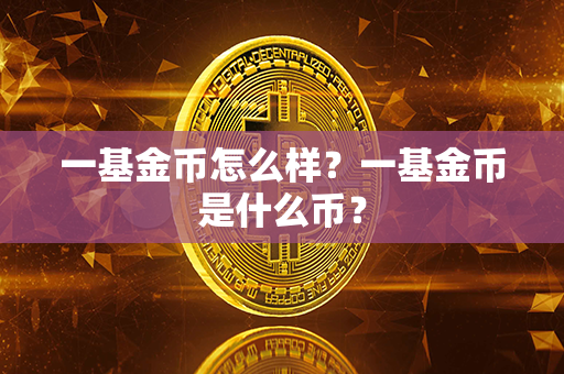 一基金币怎么样？一基金币是什么币？