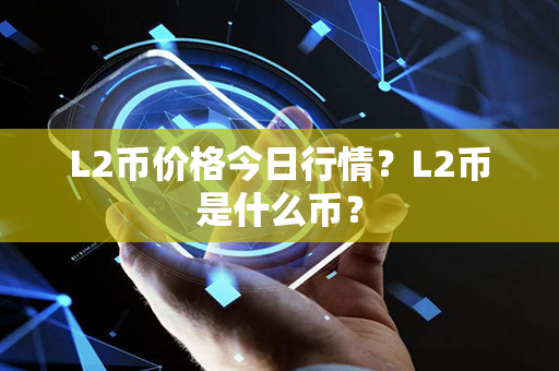 L2币价格今日行情？L2币是什么币？