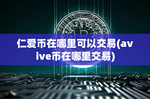 仁爱币在哪里可以交易(avive币在哪里交易)