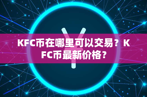 KFC币在哪里可以交易？KFC币最新价格？