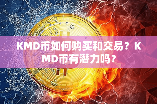 KMD币如何购买和交易？KMD币有潜力吗？