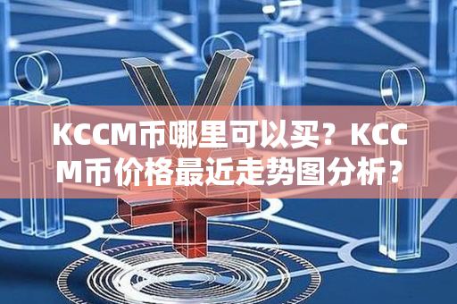 KCCM币哪里可以买？KCCM币价格最近走势图分析？