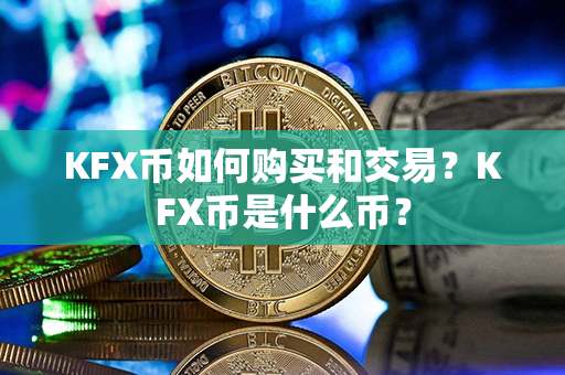 KFX币如何购买和交易？KFX币是什么币？