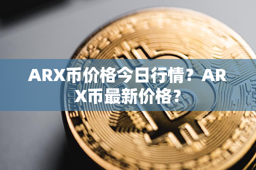 ARX币价格今日行情？ARX币最新价格？