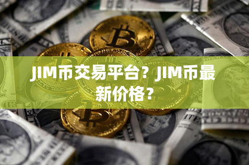 JIM币交易平台？JIM币最新价格？