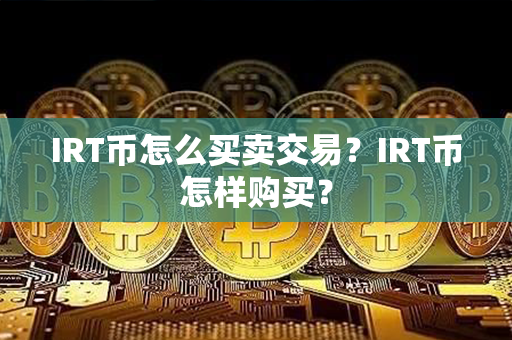 IRT币怎么买卖交易？IRT币怎样购买？