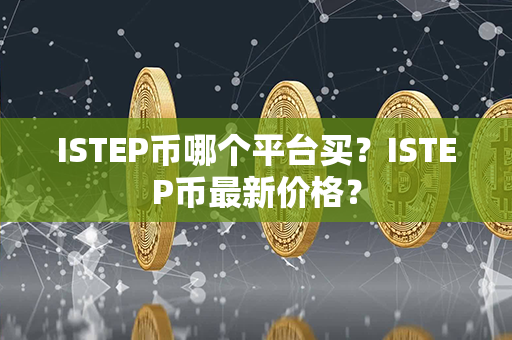 ISTEP币哪个平台买？ISTEP币最新价格？