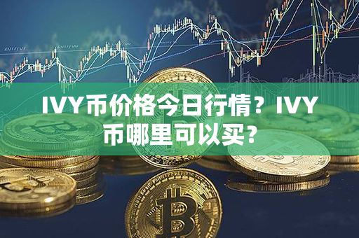 IVY币价格今日行情？IVY币哪里可以买？