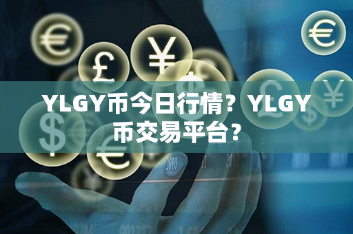 YLGY币今日行情？YLGY币交易平台？